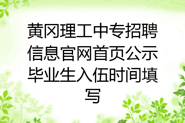 黄冈理工中专招聘信息官网首页公示毕业生入伍时间填写