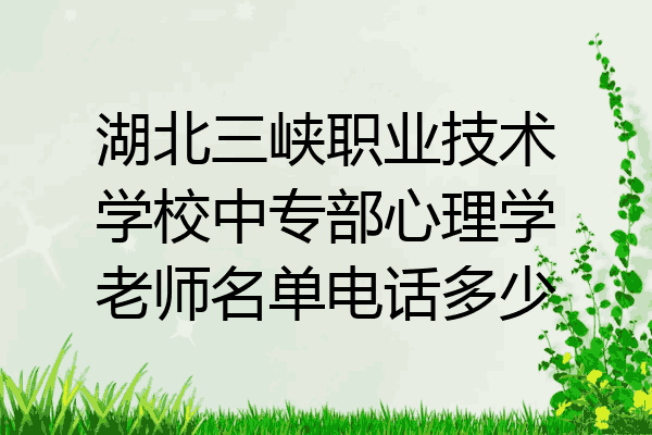 湖北三峡职业技术学校中专部心理学老师名单电话多少