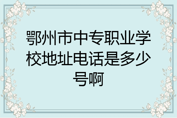 鄂州市中专职业学校地址电话是多少号啊