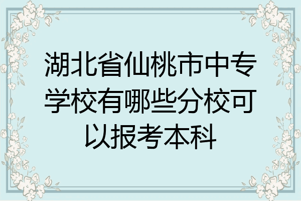 湖北省仙桃市中专学校有哪些分校可以报考本科