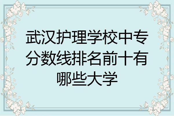 武汉护理学校中专分数线排名前十有哪些大学