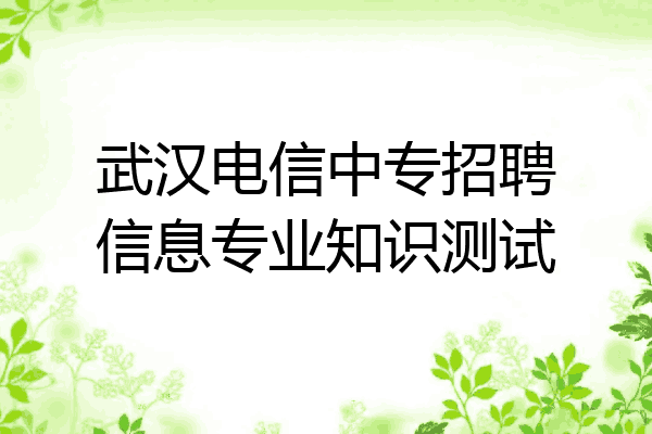 武汉电信中专招聘信息专业知识测试