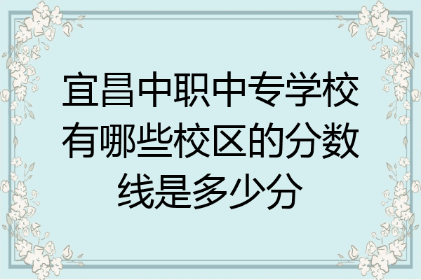 宜昌中职中专学校有哪些校区的分数线是多少分