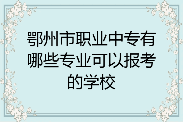 鄂州市职业中专有哪些专业可以报考的学校