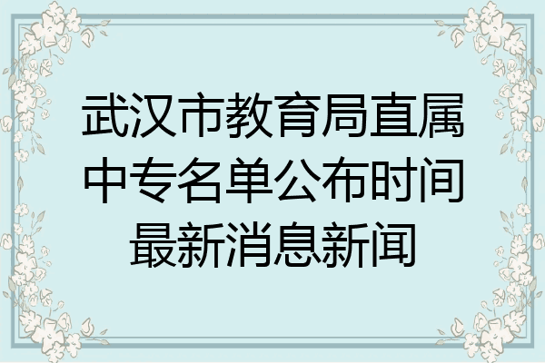 武汉市教育局直属中专名单公布时间最新消息新闻