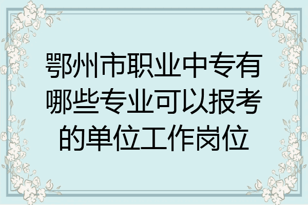 鄂州市职业中专有哪些专业可以报考的单位工作岗位