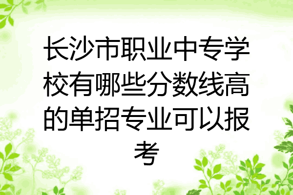 长沙市职业中专学校有哪些分数线高的单招专业可以报考
