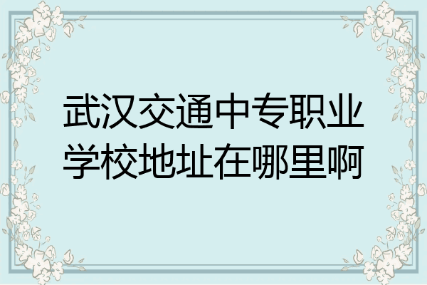 武汉交通中专职业学校地址在哪里啊