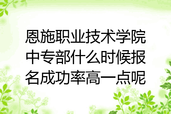 恩施职业技术学院中专部什么时候报名成功率高一点呢
