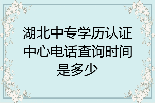 湖北中专学历认证中心电话查询时间是多少
