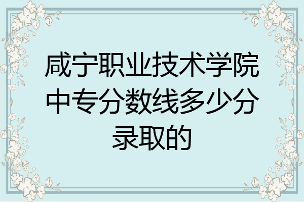 咸宁职业技术学院中专分数线多少分录取的