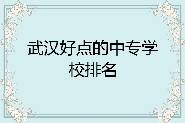 武汉好点的中专学校排名