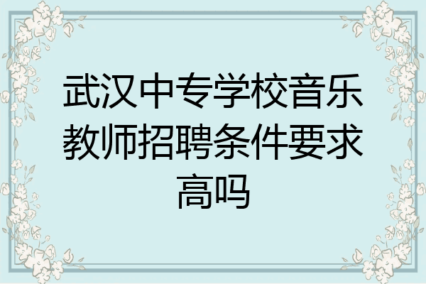 武汉中专学校音乐教师招聘条件要求高吗