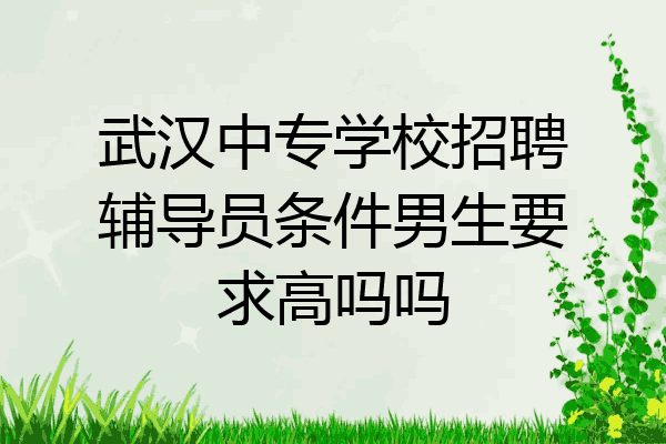 武汉中专学校招聘辅导员条件男生要求高吗吗