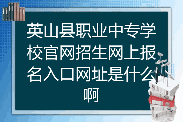英山县职业中专学校官网招生网上报名入口网址是什么啊