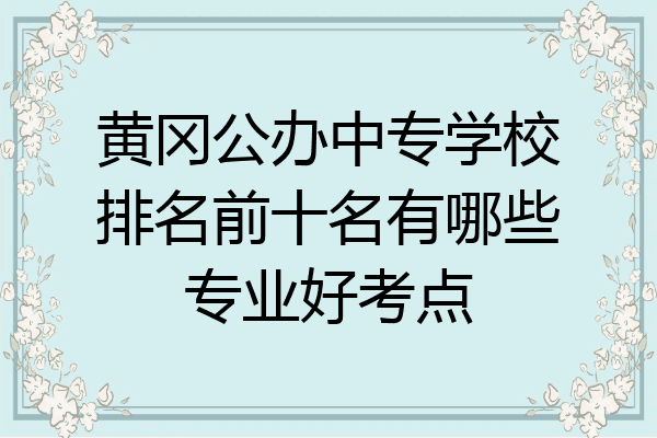 黄冈公办中专学校排名前十名有哪些专业好考点