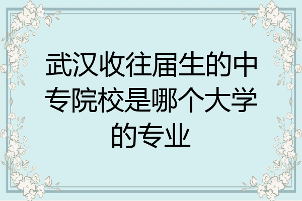 武汉收往届生的中专院校是哪个大学的专业