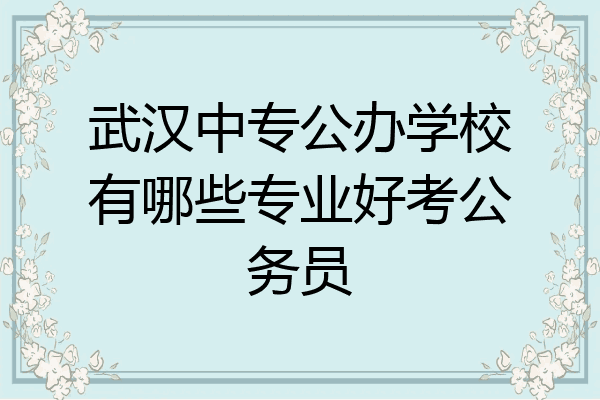 武汉中专公办学校有哪些专业好考公务员