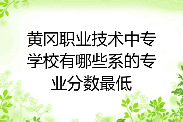 黄冈职业技术中专学校有哪些系的专业分数最低