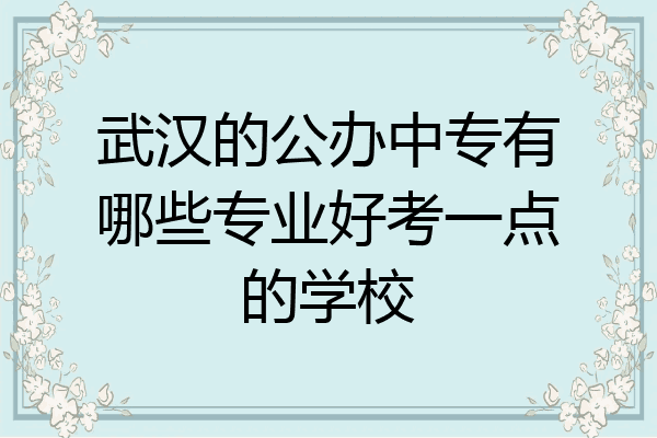 武汉的公办中专有哪些专业好考一点的学校