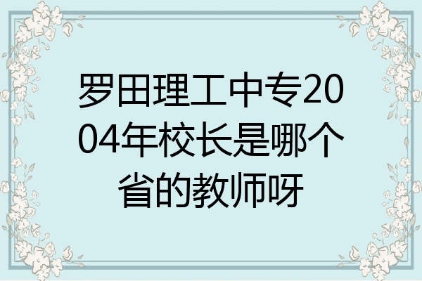 罗田理工中专2004年校长是哪个省的教师呀