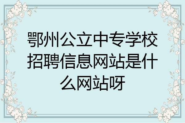 鄂州公立中专学校招聘信息网站是什么网站呀