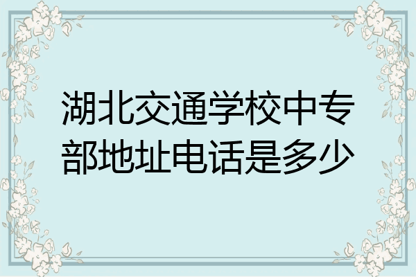 湖北交通学校中专部地址电话是多少