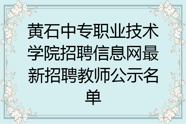 黄石中专职业技术学院招聘信息网最新招聘教师公示名单
