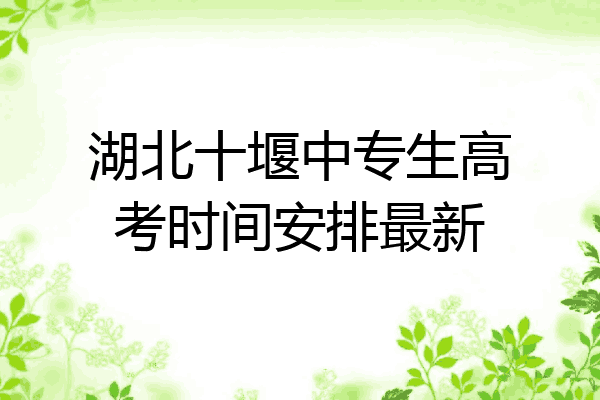 湖北十堰中专生高考时间安排最新
