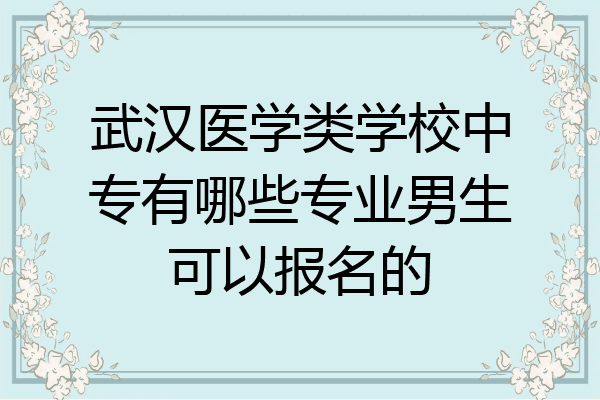 武汉医学类学校中专有哪些专业男生可以报名的
