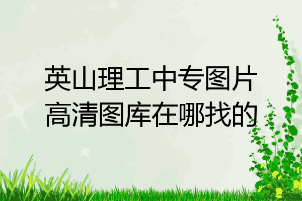 英山理工中专图片高清图库在哪找的