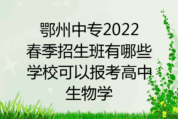 鄂州中专2022春季招生班有哪些学校可以报考高中生物学