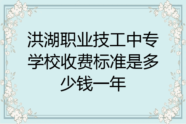 洪湖职业技工中专学校收费标准是多少钱一年