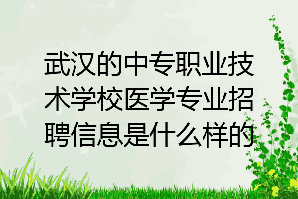 武汉的中专职业技术学校医学专业招聘信息是什么样的