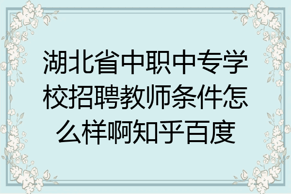 湖北省中职中专学校招聘教师条件怎么样啊知乎百度