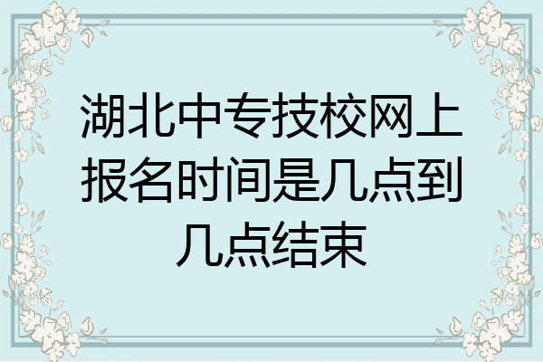 湖北中专技校网上报名时间是几点到几点结束