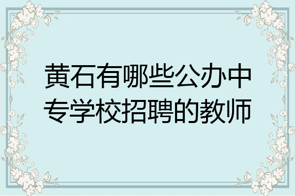 黄石有哪些公办中专学校招聘的教师
