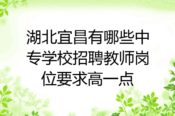 湖北宜昌有哪些中专学校招聘教师岗位要求高一点