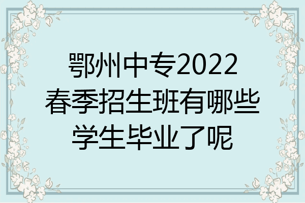 鄂州中专2022春季招生班有哪些学生毕业了呢