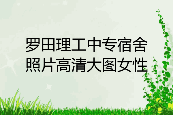 罗田理工中专宿舍照片高清大图女性