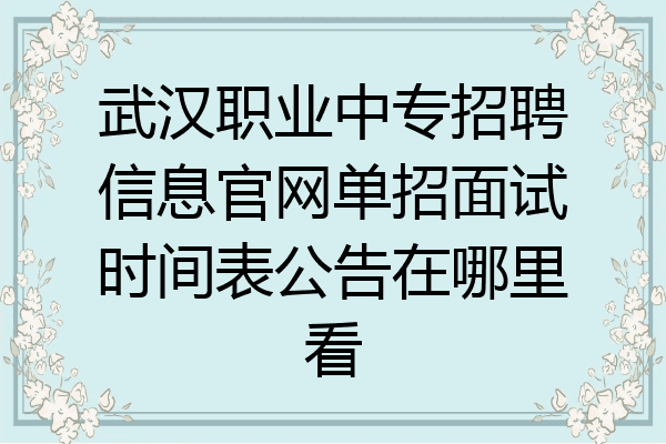 武汉职业中专招聘信息官网单招面试时间表公告在哪里看