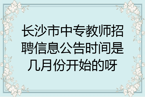 长沙市中专教师招聘信息公告时间是几月份开始的呀