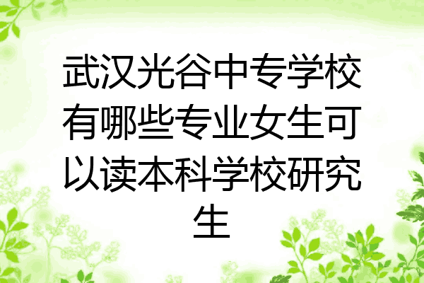 武汉光谷中专学校有哪些专业女生可以读本科学校研究生