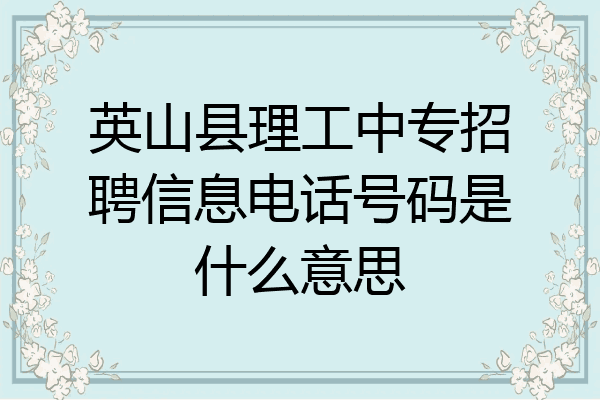 英山县理工中专招聘信息电话号码是什么意思