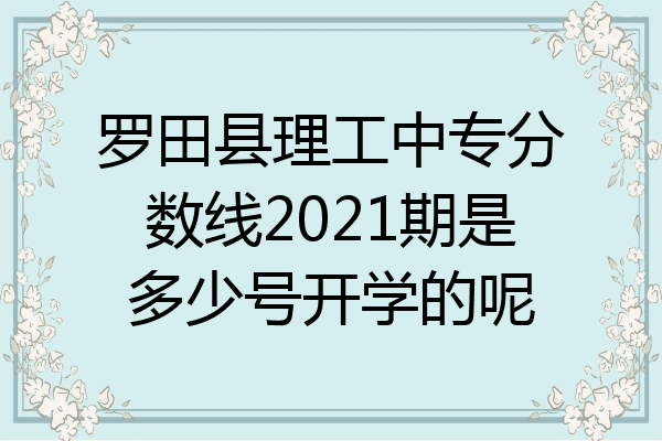罗田县理工中专分数线2021期是多少号开学的呢