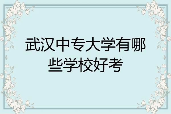 武汉中专大学有哪些学校好考
