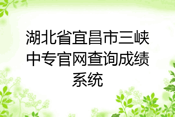湖北省宜昌市三峡中专官网查询成绩系统