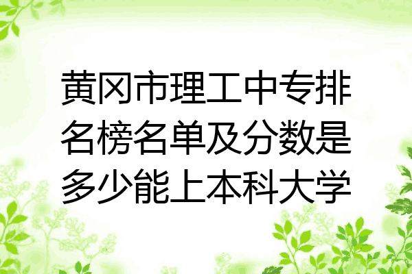 黄冈市理工中专排名榜名单及分数是多少能上本科大学