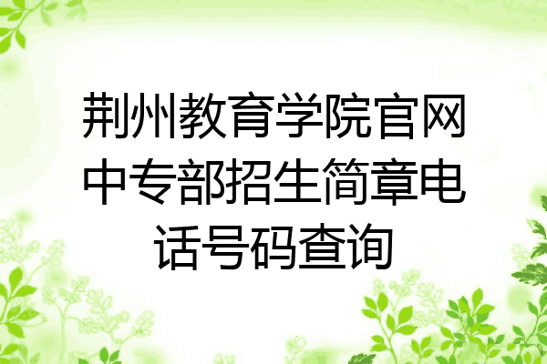 荆州教育学院官网中专部招生简章电话号码查询