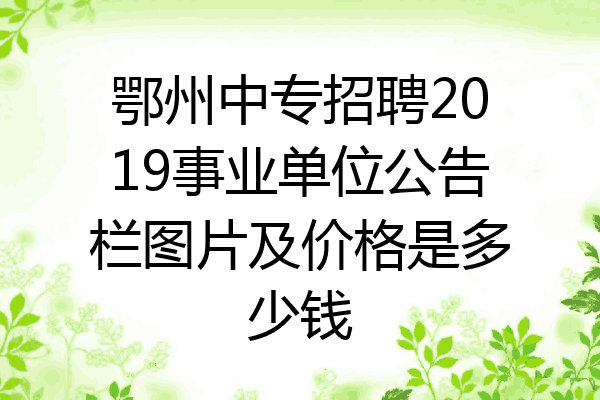 鄂州中专招聘2019事业单位公告栏图片及价格是多少钱
